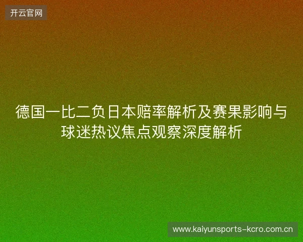 德国一比二负日本赔率解析及赛果影响与球迷热议焦点观察深度解析 德国一比二负日本赔率解析及赛果影响与球迷热议焦点观察深度解析