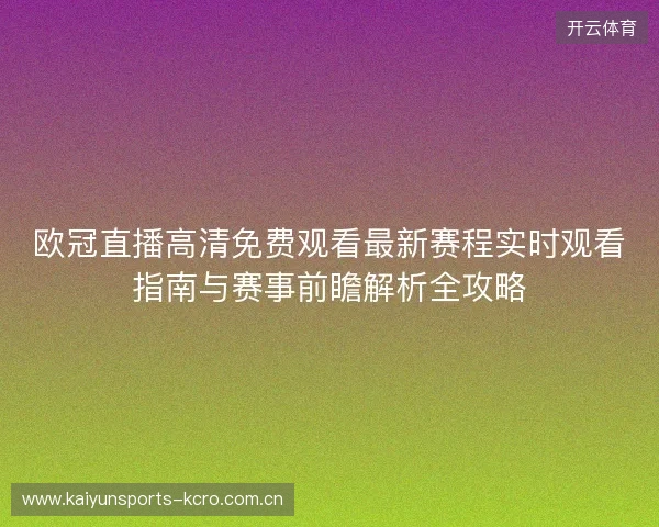 欧冠直播高清免费观看最新赛程实时观看指南与赛事前瞻解析全攻略
