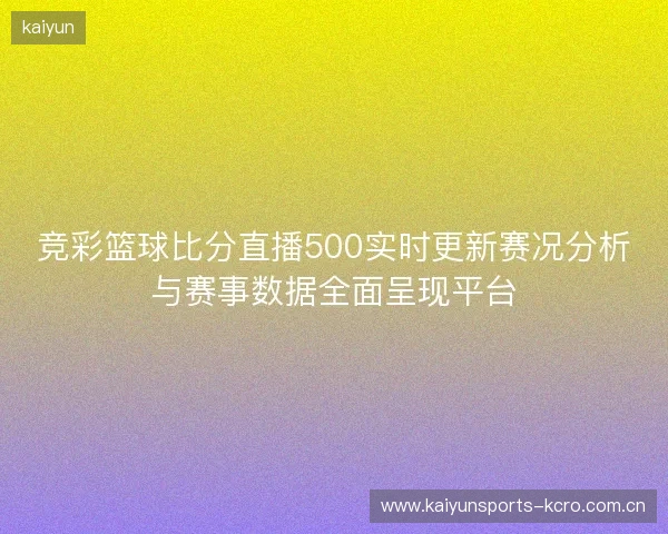 竞彩篮球比分直播500实时更新赛况分析与赛事数据全面呈现平台 竞彩篮球比分直播500实时更新赛况分析与赛事数据全面呈现平台