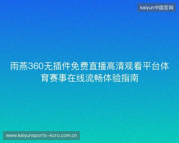 雨燕360无插件免费直播高清观看平台体育赛事在线流畅体验指南 雨燕360无插件免费直播高清观看平台体育赛事在线流畅体验指南