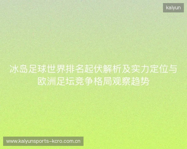 冰岛足球世界排名起伏解析及实力定位与欧洲足坛竞争格局观察趋势 冰岛足球世界排名起伏解析及实力定位与欧洲足坛竞争格局观察趋势