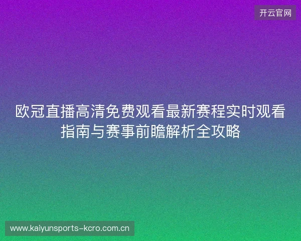 欧冠直播高清免费观看最新赛程实时观看指南与赛事前瞻解析全攻略 欧冠直播高清免费观看最新赛程实时观看指南与赛事前瞻解析全攻略