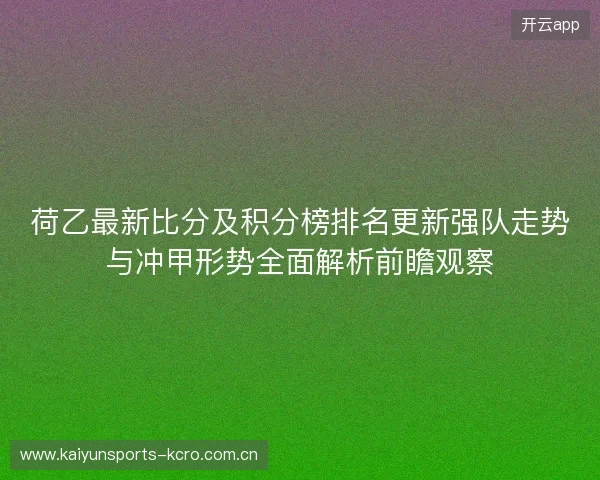 荷乙最新比分及积分榜排名更新强队走势与冲甲形势全面解析前瞻观察 荷乙最新比分及积分榜排名更新强队走势与冲甲形势全面解析前瞻观察